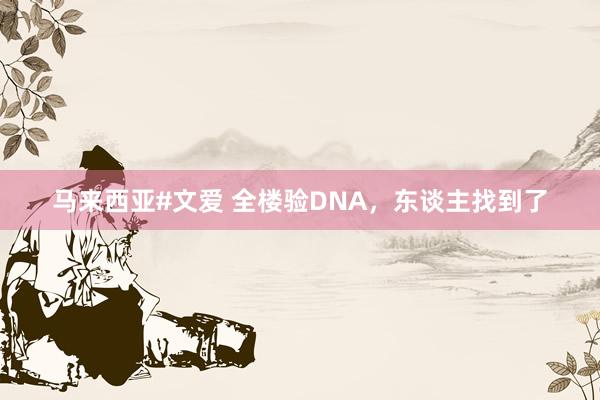 马来西亚#文爱 全楼验DNA，东谈主找到了