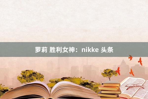 萝莉 胜利女神：nikke 头条