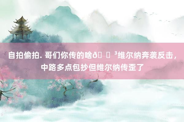 自拍偷拍. 哥们你传的啥😳维尔纳奔袭反击，中路多点包抄但维尔纳传歪了