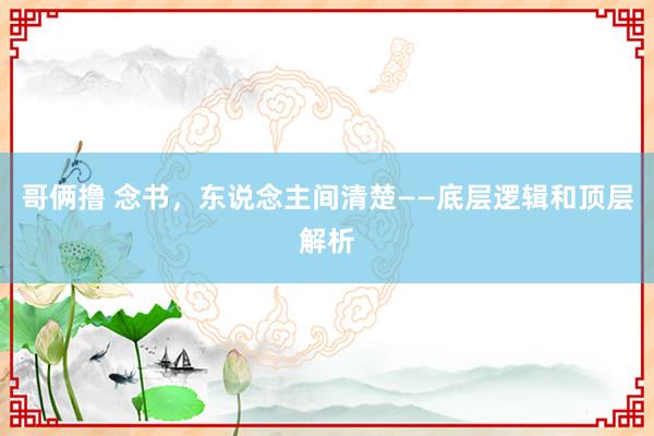 哥俩撸 念书，东说念主间清楚——底层逻辑和顶层解析