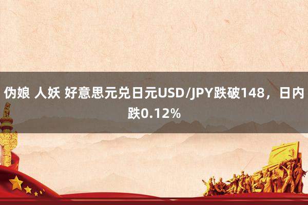 伪娘 人妖 好意思元兑日元USD/JPY跌破148，日内跌0.12%