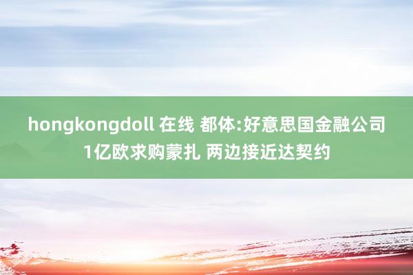 hongkongdoll 在线 都体:好意思国金融公司1亿欧求购蒙扎 两边接近达契约