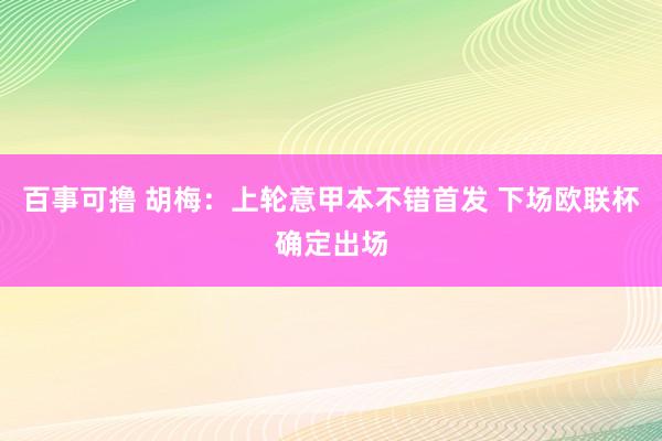 百事可撸 胡梅：上轮意甲本不错首发 下场欧联杯确定出场