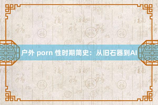 户外 porn 性时期简史：从旧石器到AI