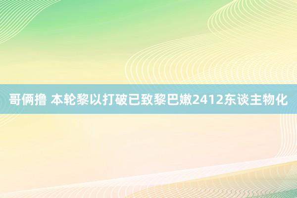 哥俩撸 本轮黎以打破已致黎巴嫩2412东谈主物化