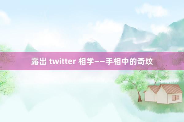 露出 twitter 相学——手相中的奇纹