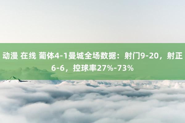 动漫 在线 葡体4-1曼城全场数据：射门9-20，射正6-6，控球率27%-73%