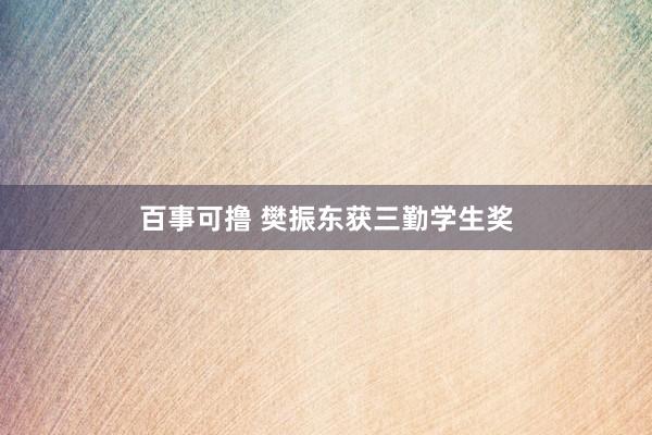 百事可撸 樊振东获三勤学生奖