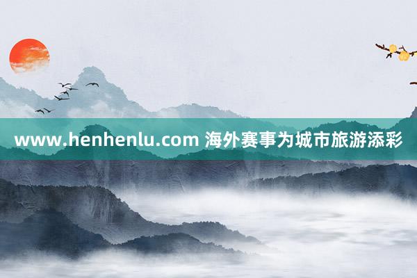 www.henhenlu.com 海外赛事为城市旅游添彩