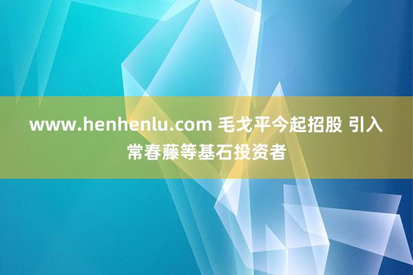 www.henhenlu.com 毛戈平今起招股 引入常春藤等基石投资者