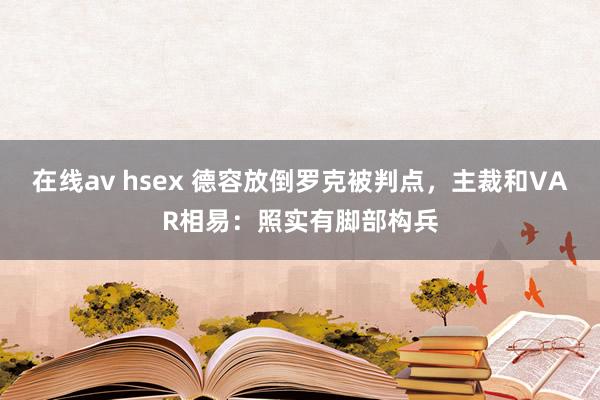 在线av hsex 德容放倒罗克被判点，主裁和VAR相易：照实有脚部构兵