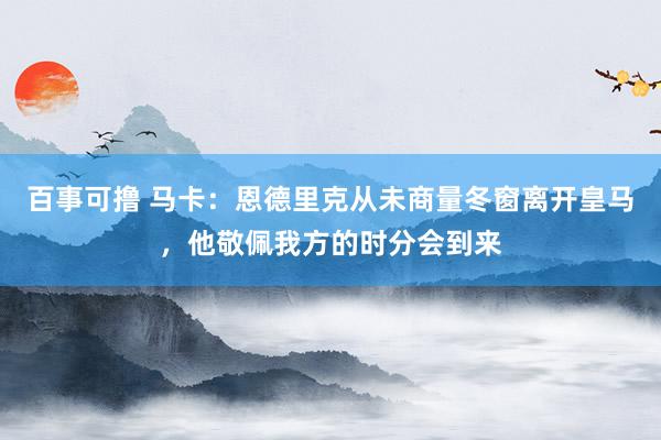 百事可撸 马卡：恩德里克从未商量冬窗离开皇马，他敬佩我方的时分会到来