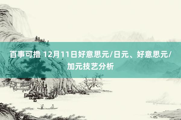 百事可撸 12月11日好意思元/日元、好意思元/加元技艺分析