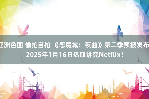 亚洲色图 偷拍自拍 《恶魔城：夜曲》第二季预报发布，2025年1月16日热血讲究Netflix！