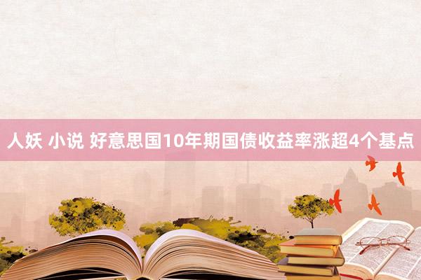 人妖 小说 好意思国10年期国债收益率涨超4个基点