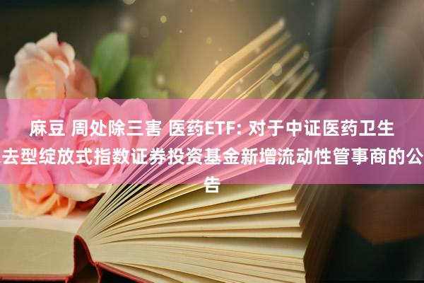 麻豆 周处除三害 医药ETF: 对于中证医药卫生来去型绽放式指数证券投资基金新增流动性管事商的公告