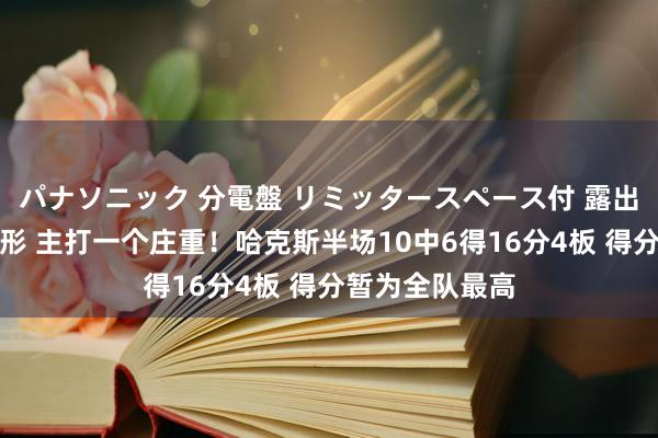 パナソニック 分電盤 リミッタースペース付 露出・半埋込両用形 主打一个庄重！哈克斯半场10中6得16分4板 得分暂为全队最高